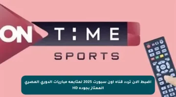 اضبط الآن تردد قناة أون سبورت 2025 لمتابعة مباريات الدوري المصري الممتاز بجودة HD